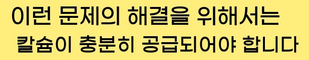  이런 문제의 해결을 위해서는 칼슘이 충분히 공급되어야 합니다