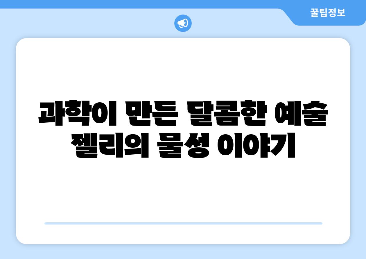 과학이 만든 달콤한 예술 젤리의 물성 이야기