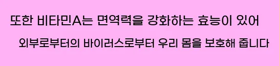  또한 비타민A는 면역력을 강화하는 효능이 있어 외부로부터의 바이러스로부터 우리 몸을 보호해 줍니다