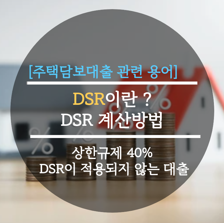  [주택담보대출] DSR이란 ?, DSR 계산방법, 상한규제, 적용되지 않는 대출 완벽정리