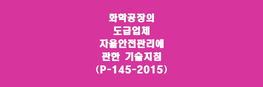  화학공장의 도급업체 자율안전관리에 관한 기술지침(P-145-2015)