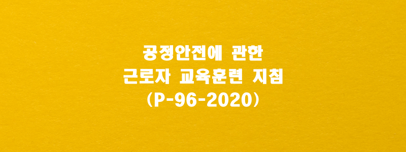  공정안전에 관한 근로자 교육훈련 지침(P-96-2020)