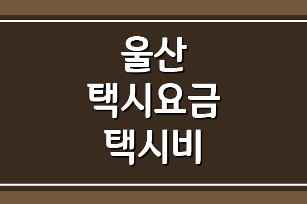  울산광역시 택시요금 자세히 보기