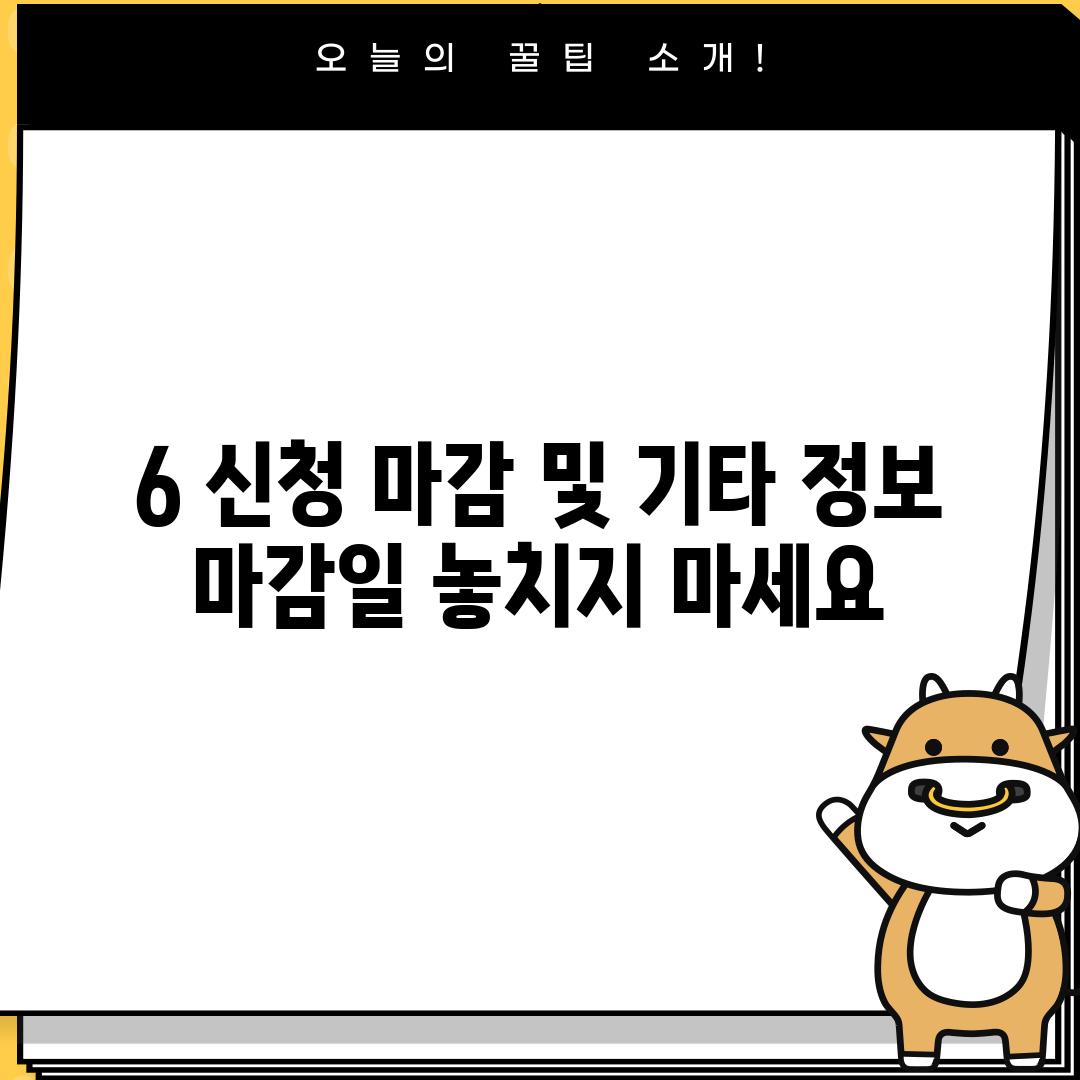 6. 신청 마감 및 기타 정보:  마감일 놓치지 마세요!