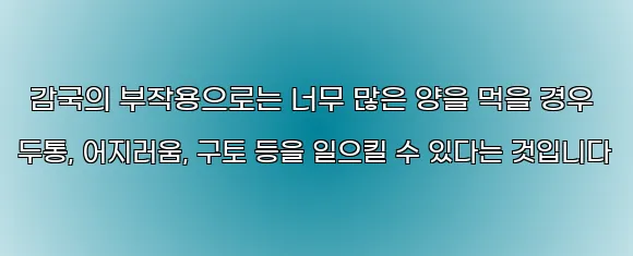  감국의 부작용으로는 너무 많은 양을 먹을 경우 두통, 어지러움, 구토 등을 일으킬 수 있다는 것입니다