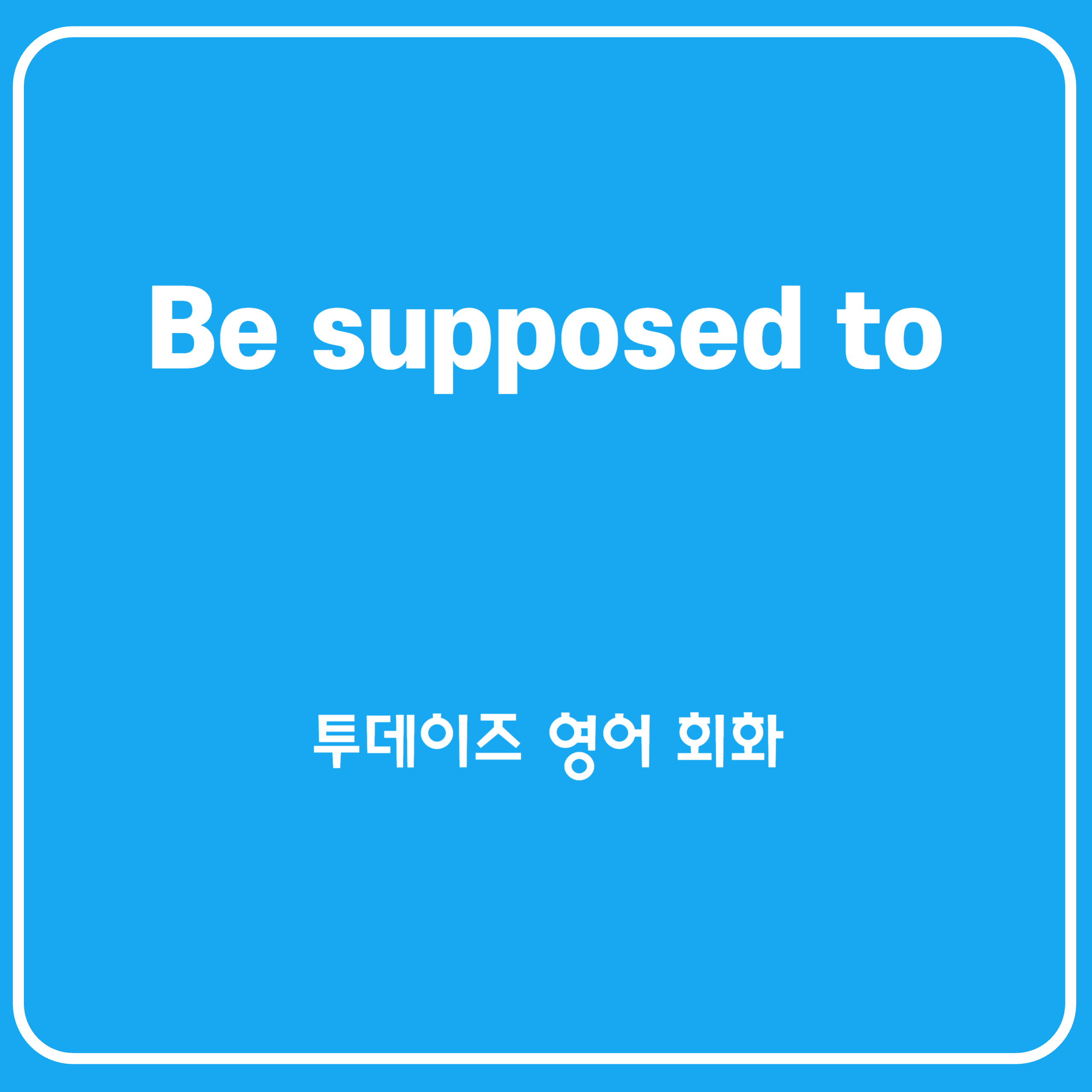 Be supposed to 뉘앙스부터 활용법까지 총정리!