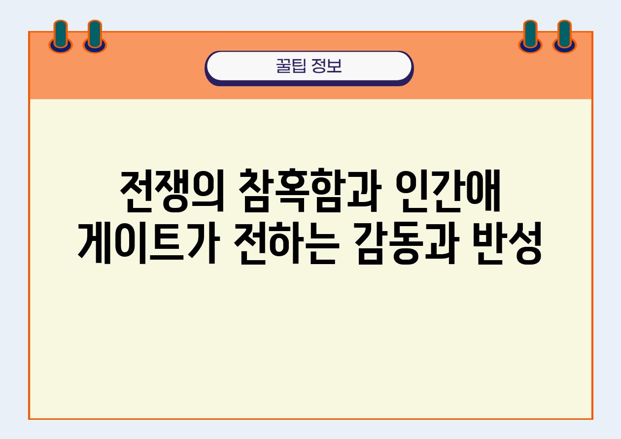 전쟁의 참혹함과 인간애 게이트가 전하는 감동과 반성