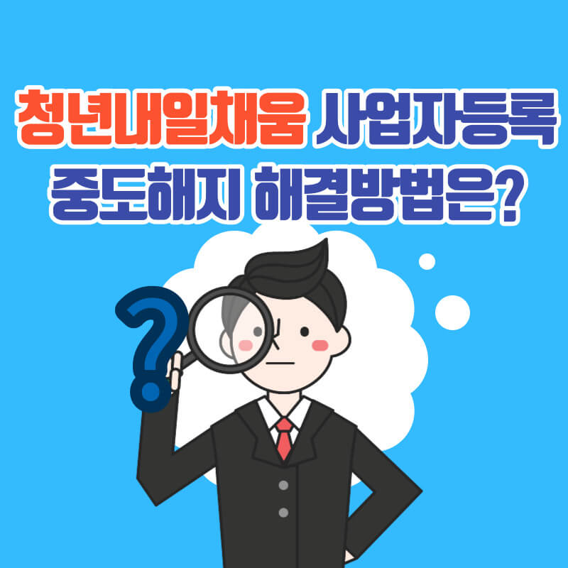  청년내일채움공제 사업자등록 중도해지 해결방법(최근 해결)