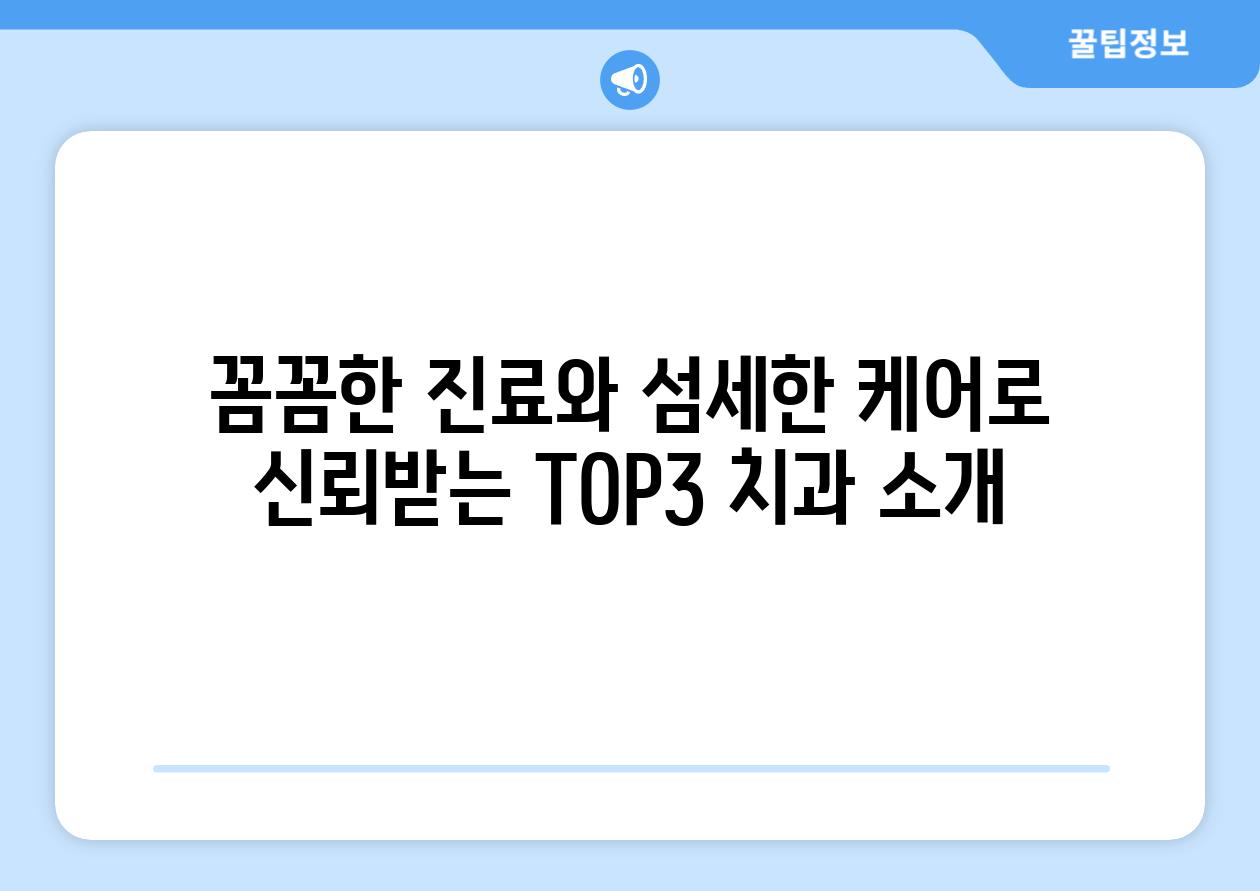 꼼꼼한 진료와 섬세한 케어로 신뢰받는 TOP3 치과 소개