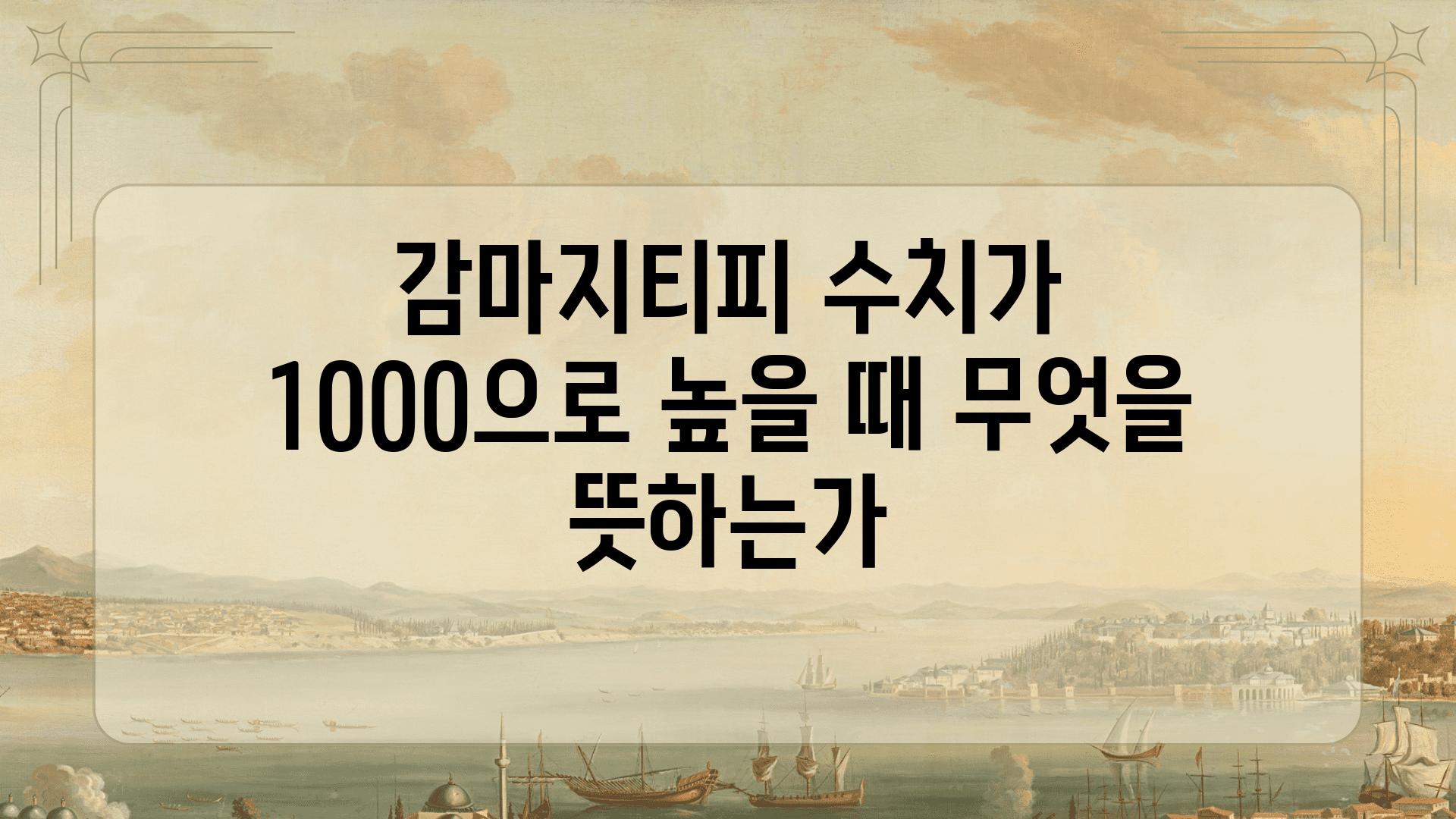 감마지티피 수치가 1000으로 높을 때 무엇을 뜻하는가