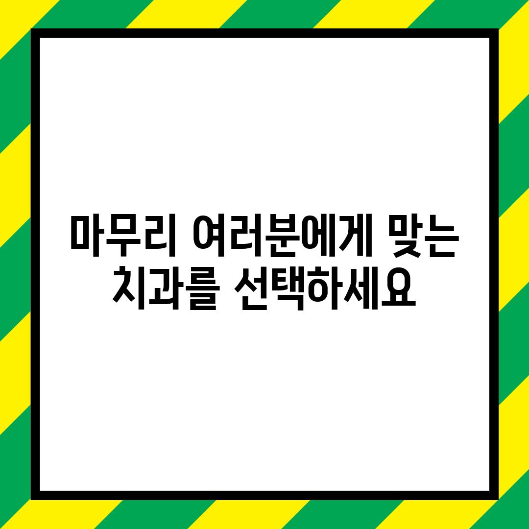 마무리: 여러분에게 맞는 치과를 선택하세요!