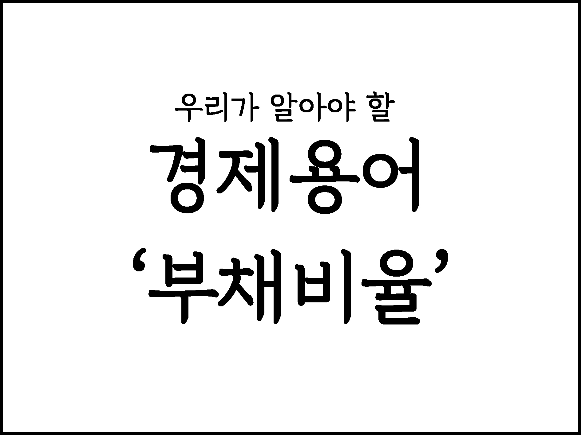  우리가 알아야할 경제용어 "부채비율"