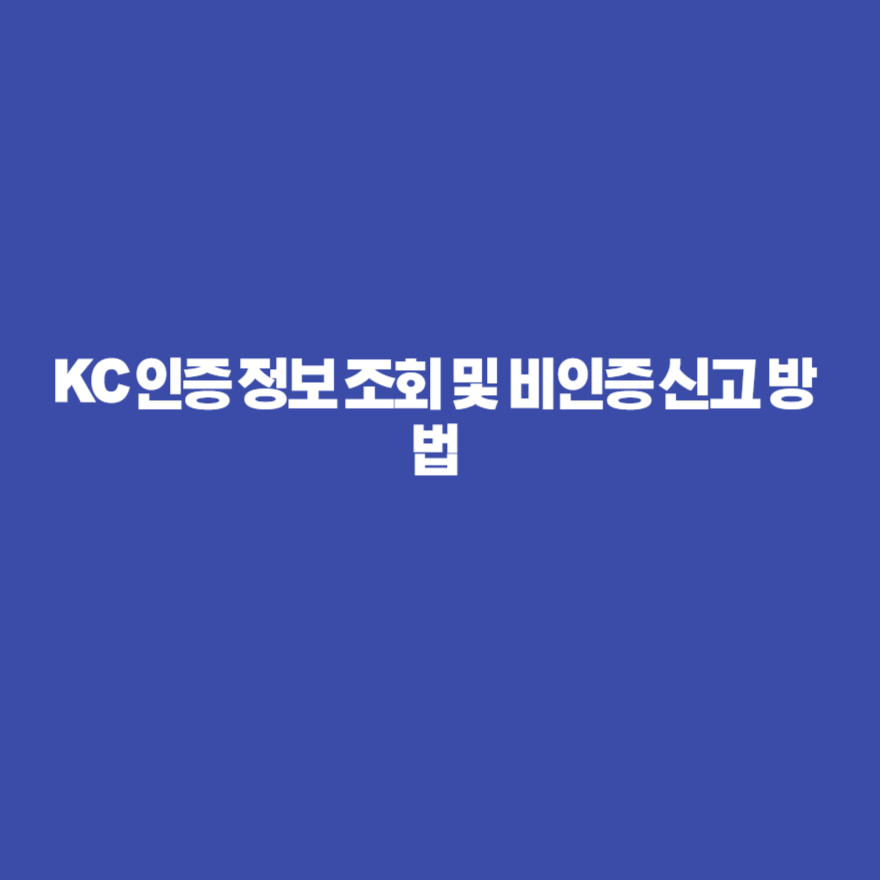KC 인증 정보 조회 및 비인증 신고 방법 KC 인증 정보 조회 및 비인증 신고 방법