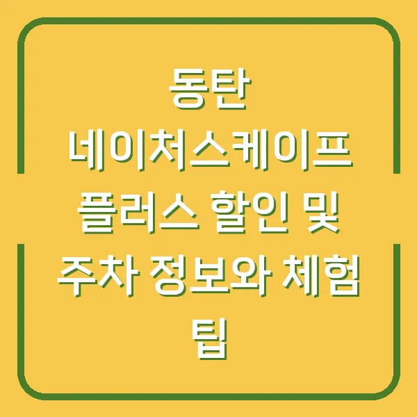동탄 네이처스케이프 플러스 할인 및 주차 정보와 체험 팁