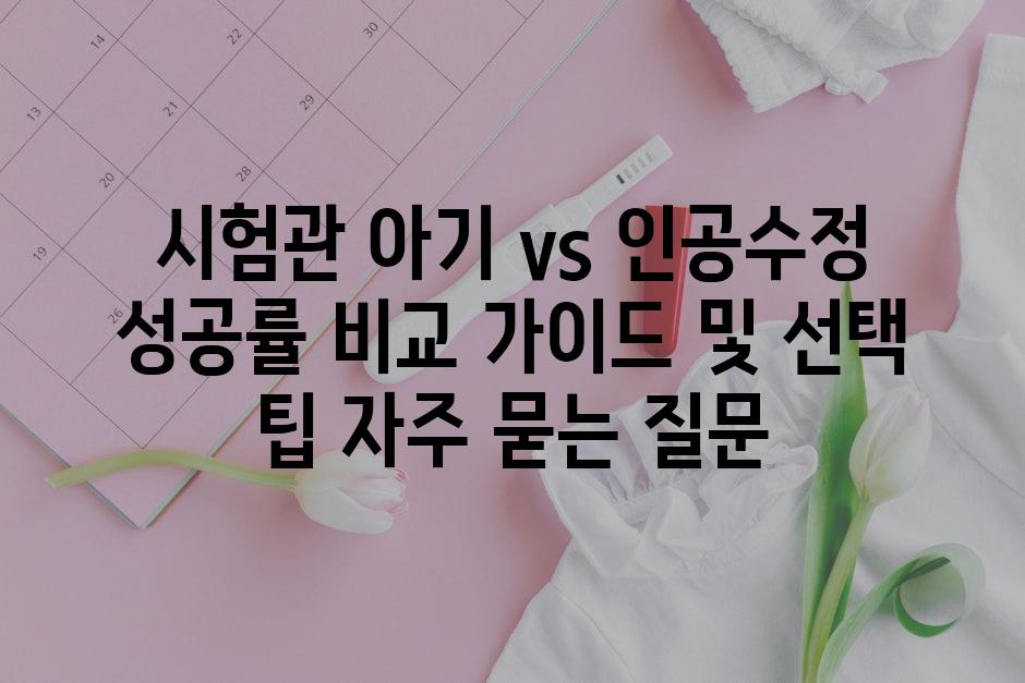 ['시험관 아기 vs. 인공수정| 성공률 비교 가이드 및 선택 팁']