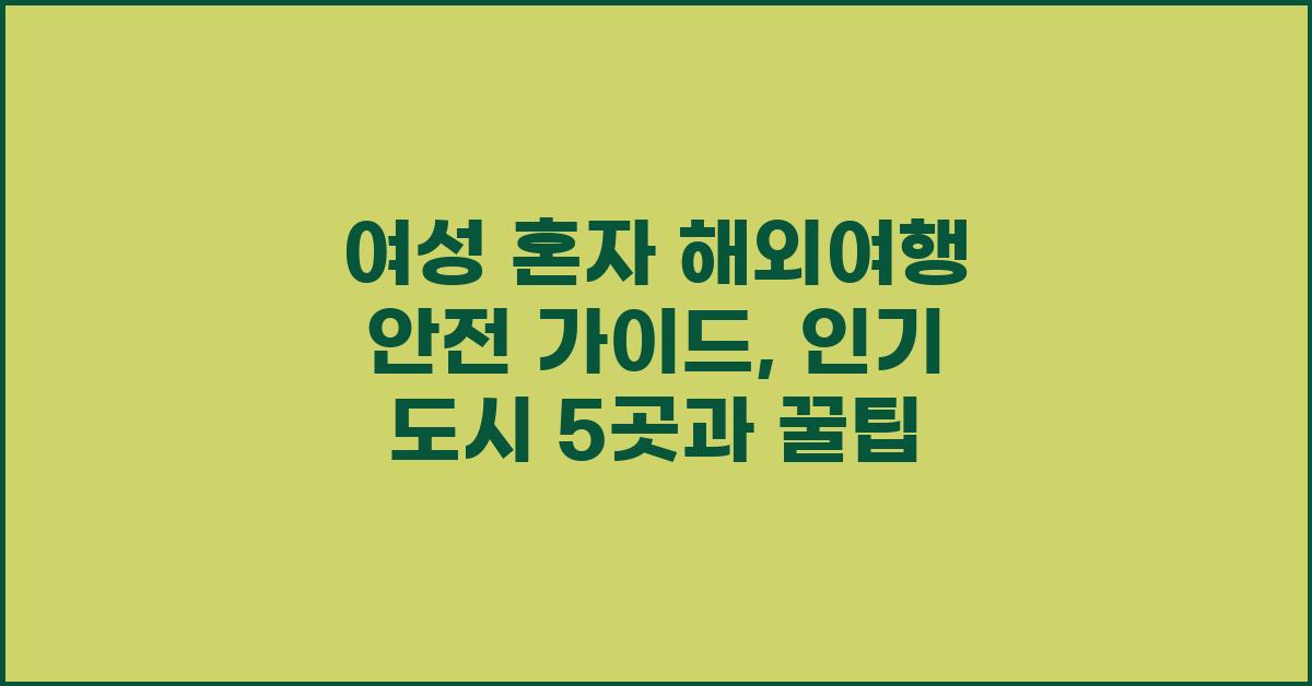 여성 혼자 해외여행 안전 가이드: 컨셉별 추천 여행지 (5~10일)