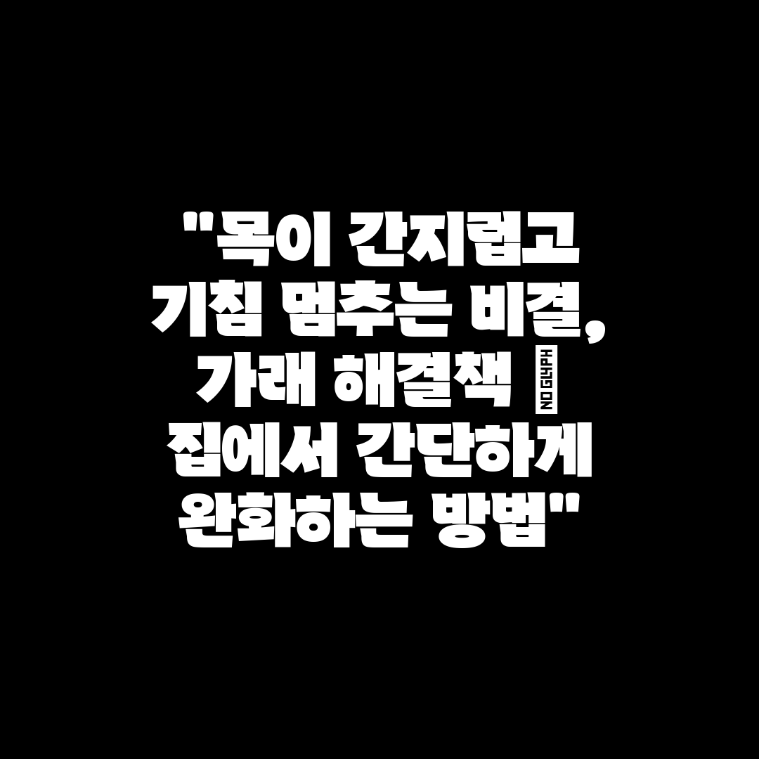 목이 간지럽고 기침 멈추는 비결, 가래 해결책  집에서