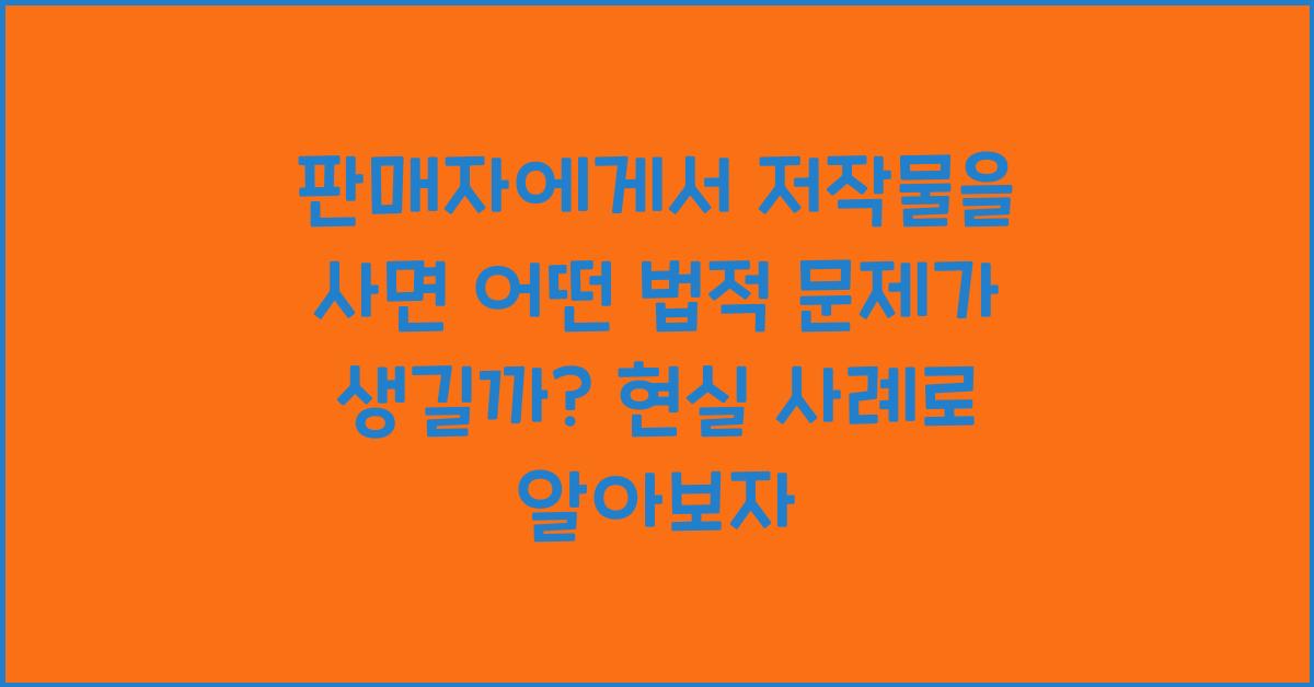판매자에게서 저작물을 사면 어떤 법적 문제가 생길까?