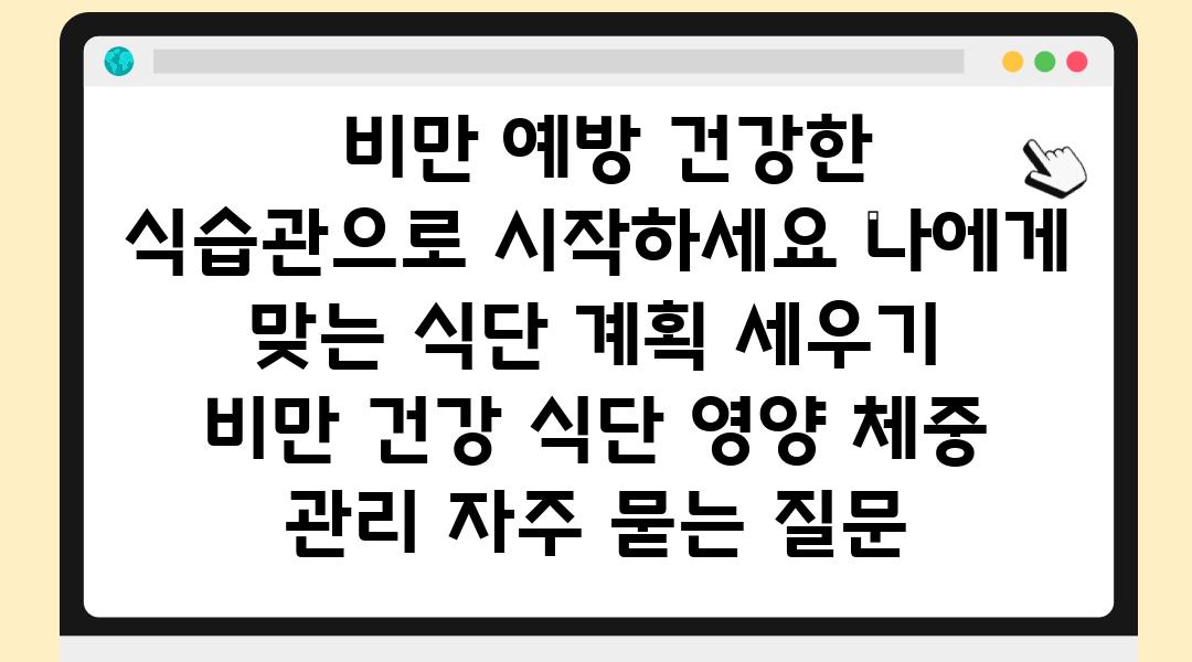  비만 예방 건강한 식습관으로 시작하세요 나에게 맞는 식단 계획 세우기  비만 건강 식단 영양 체중 관리 자주 묻는 질문