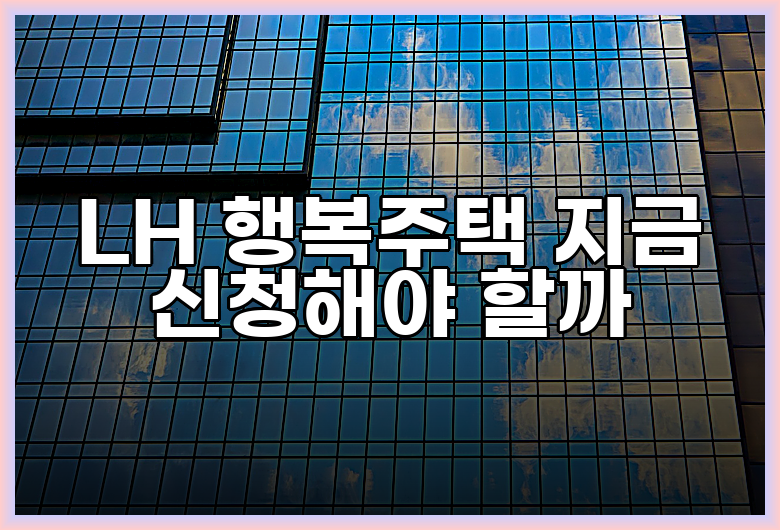 LH 행복주택 지금 신청해야 할까
