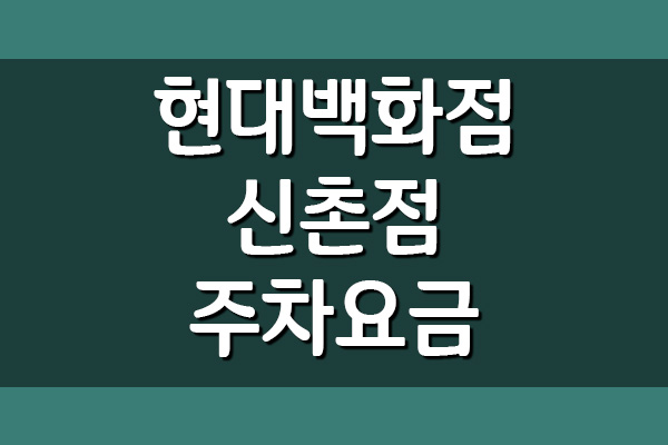  현대백화점 신촌점 주차요금 주차비 안내