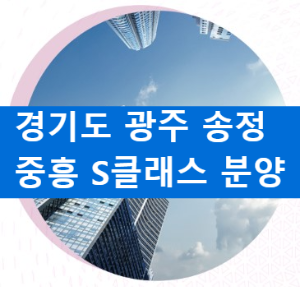 경기도 광주 송정 중흥 S클래스 분양일정 및 청약정보
