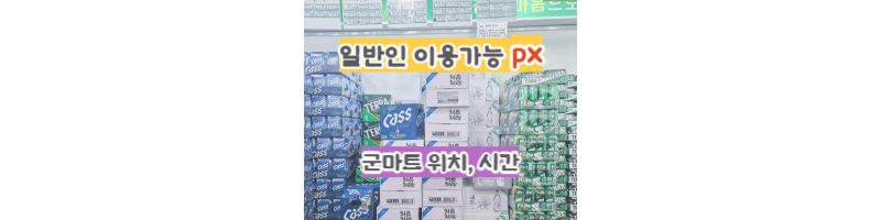 일반인-이용-가능-군마트px-리스트-8곳-위치,시간,유의사항