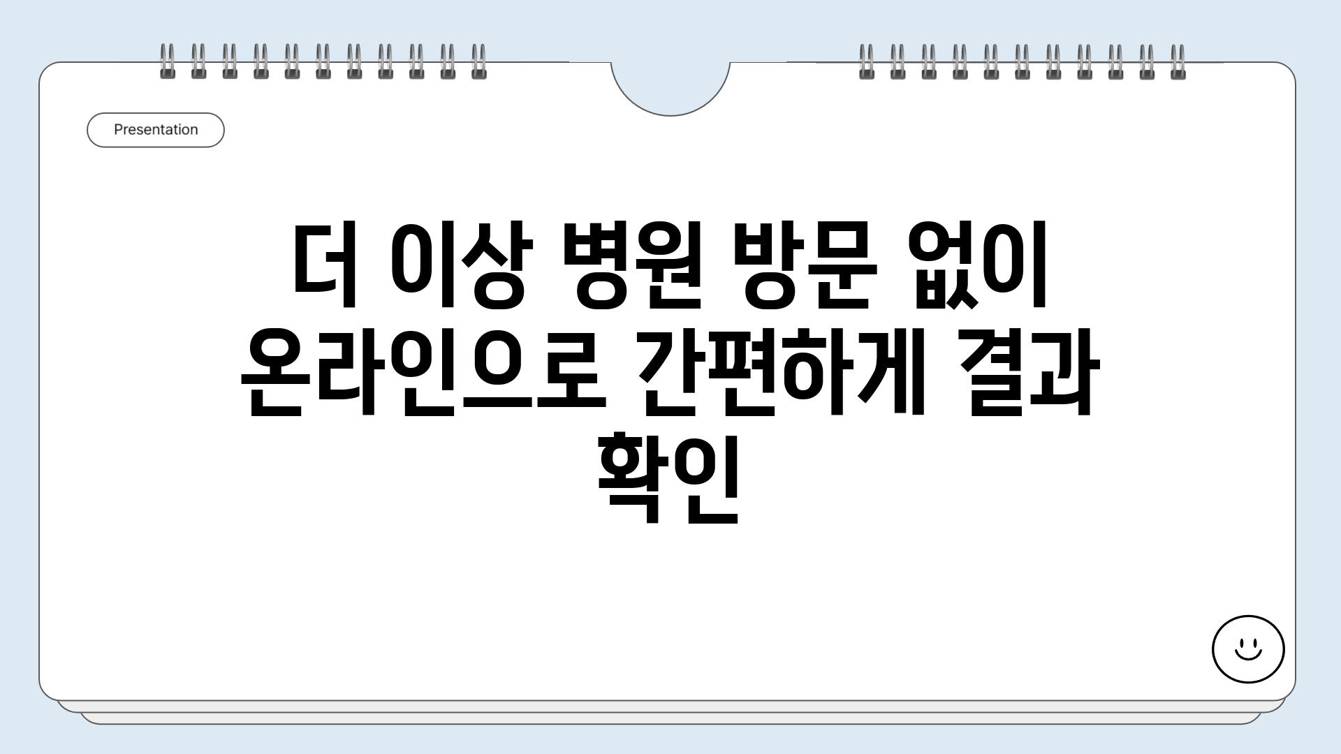 더 이상 병원 방문 없이 온라인으로 간편하게 결과 확인