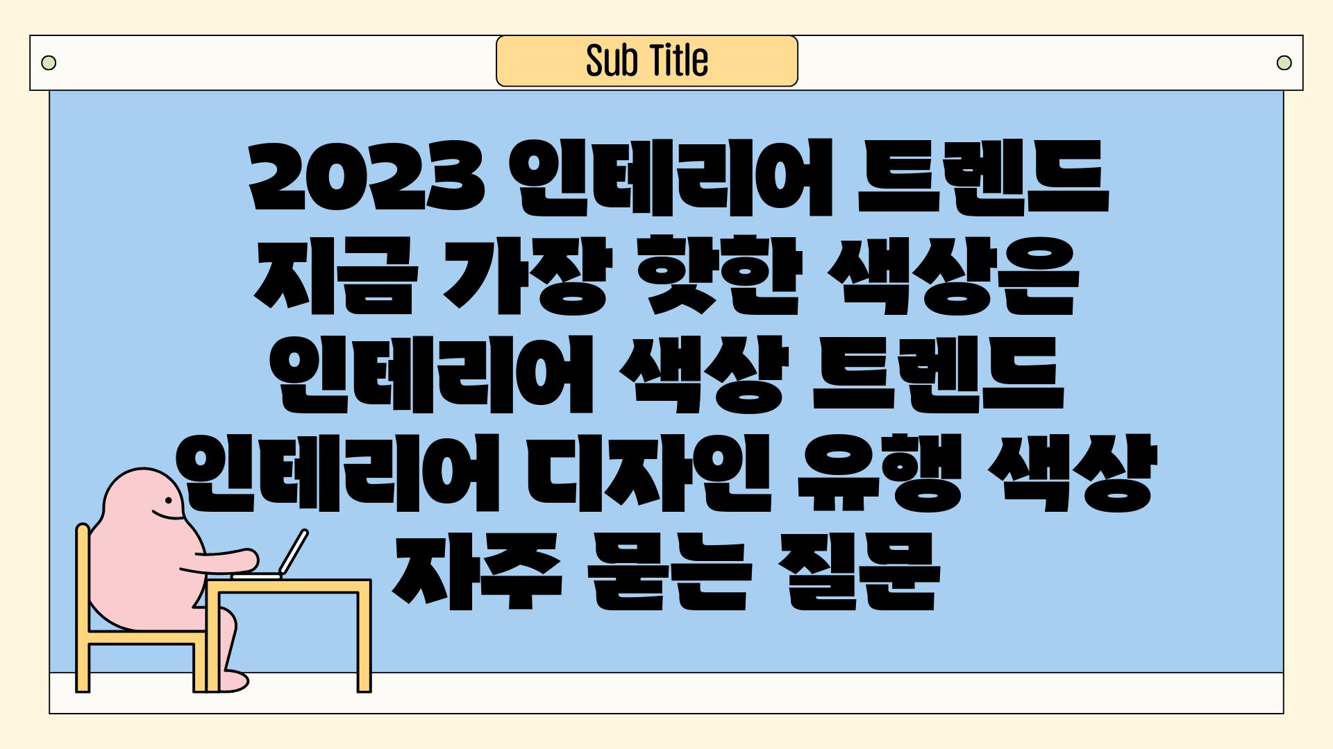  2023 인테리어 트렌드 지금 가장 핫한 색상은  인테리어 색상 트렌드 인테리어 디자인 유행 색상 자주 묻는 질문