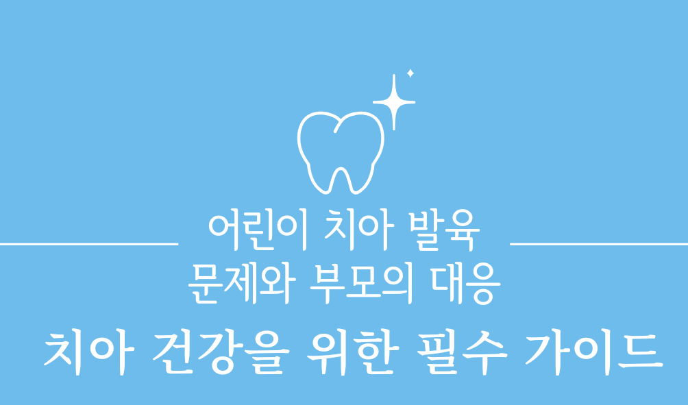  어린이 치아 발육문제와 부모의 대응: 치아 건강을 위한 필수 가이드