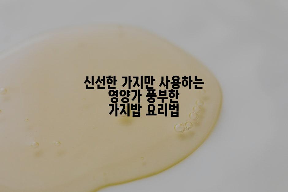 신선한 가지만 사용하는 영양가 풍부한 가지밥 요리법