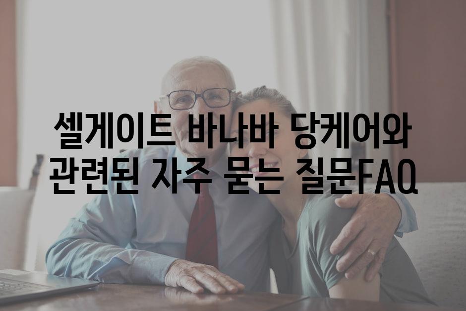 셀게이트 바나바 당케어와 관련된 자주 묻는 질문FAQ