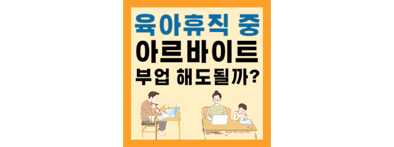  육아휴직 중 알바 부업 취업 얼마까지 가능할까? 신고 방법 총 정리