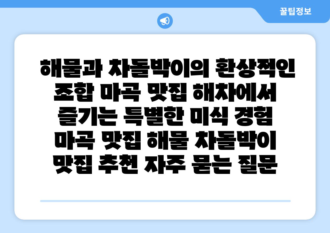 해물과 차돌박이의 환상적인 조합 마곡 맛집 해차에서 즐기는 특별한 미식 경험 마곡 맛집 해물 차돌박이 맛집 추천 자주 묻는 질문