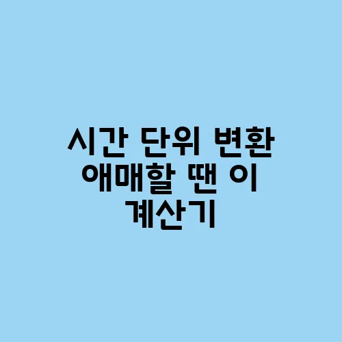 시간 단위 변환 애매할 땐 이 계산기