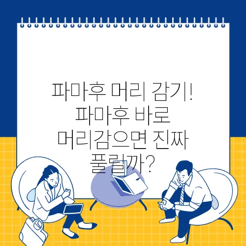 파마후 머리 감기! 파마후 바로 머리감으면 진짜 풀릴까?