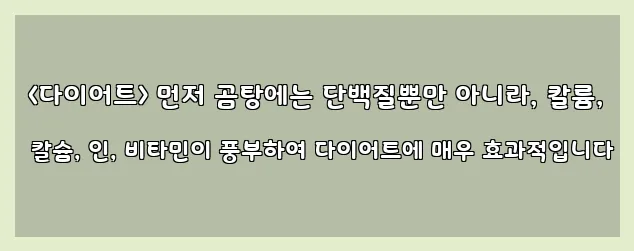  <다이어트> 먼저 곰탕에는 단백질뿐만 아니라, 칼륨, 칼슘, 인, 비타민이 풍부하여 다이어트에 매우 효과적입니다