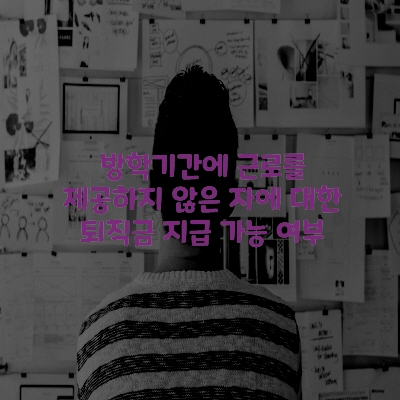  방학기간에 근로를 제공하지 않은 자에 대한 퇴직금 지급 가능 여부