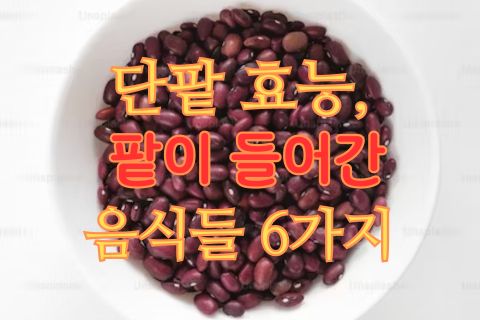 단팥 효능&#44; 팥이 들어간 음식들 6가지