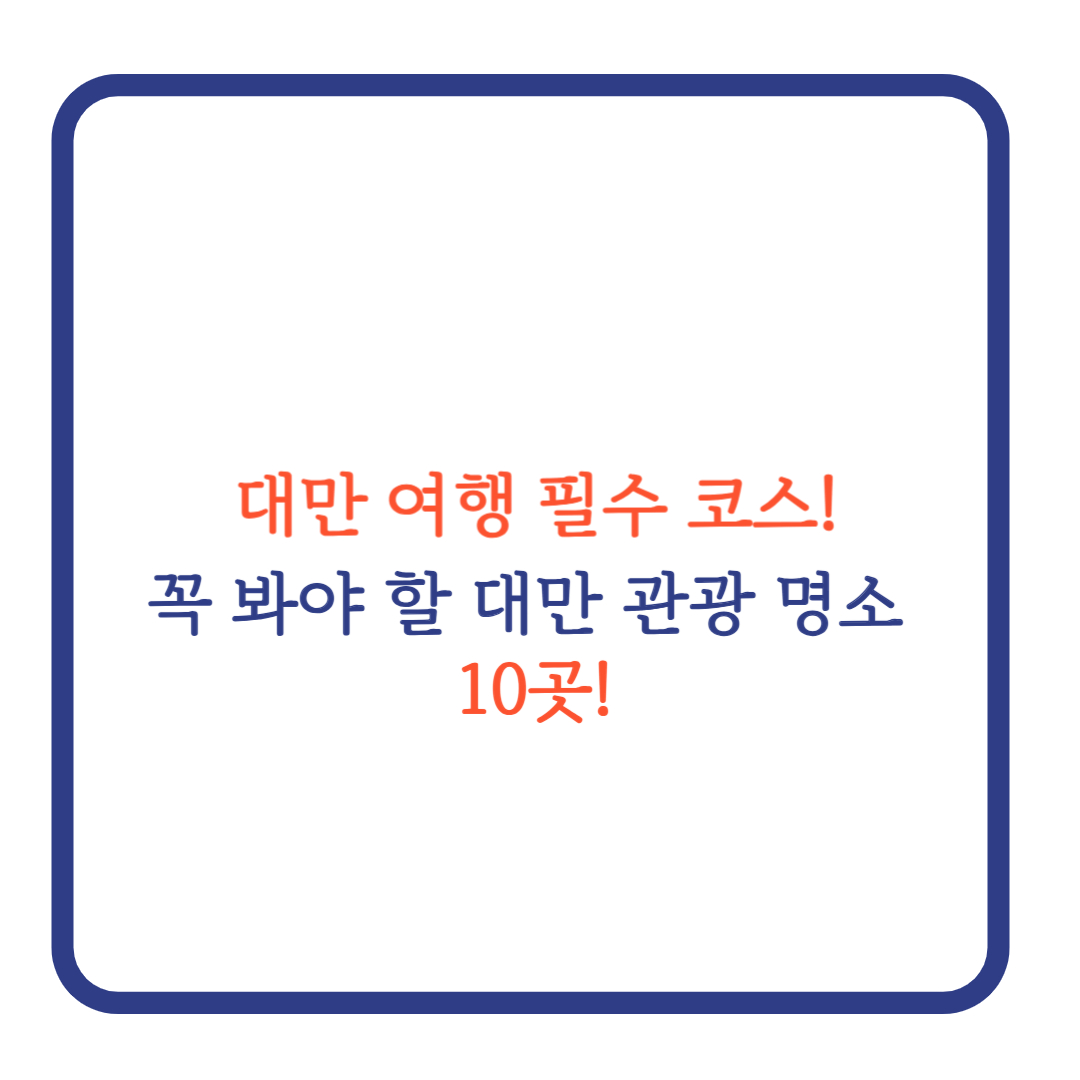 대만 여행 필수 코스! 꼭 가봐야 할 대만 관광 명소 10곳