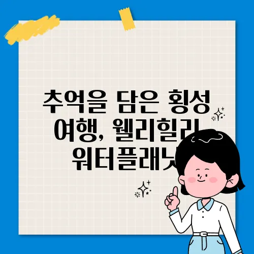 추억을 담은 횡성 여행, 웰리힐리 워터플래닛
