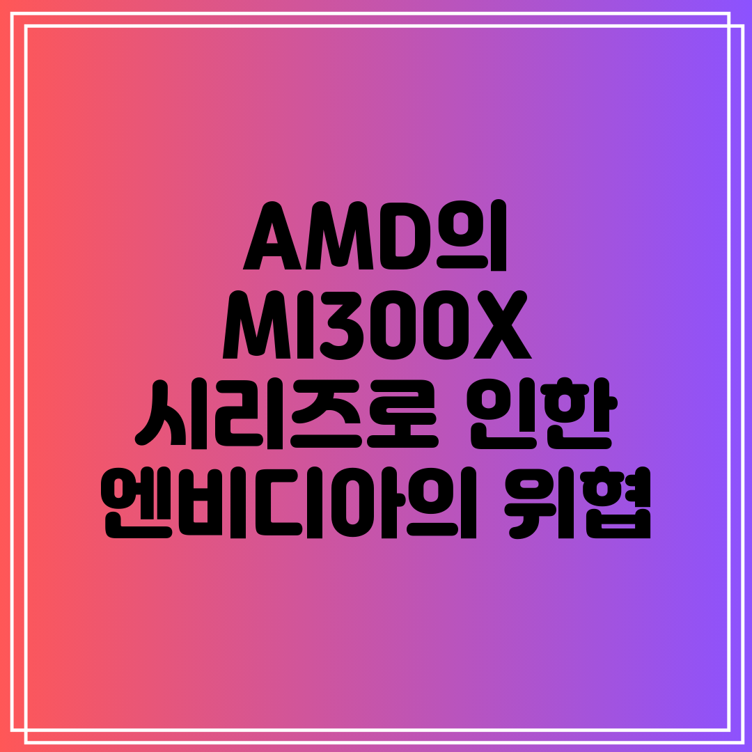 AMD의 MI300X 시리즈로 인한 엔비디아의 위협