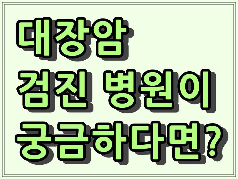  국가 암 검진 대장암 건강 검진 지정 병원 쉽게 찾아보기 - 우리동네 대장암 검사 [분변검사, 대장내시경 검사]병원이 궁금할때...