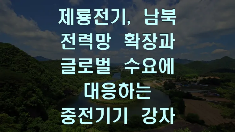제룡전기, 남북 전력망 확장과 글로벌 수요에 대응하는 중전기기 강자