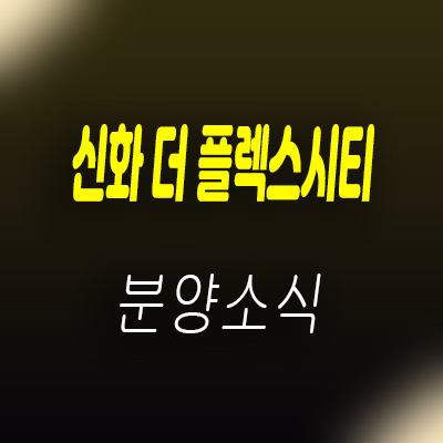  창원 신화 더 플렉스시티 국가산업단지 지식산업센터 제조형공장,사무실,상가,오피스텔 분양가 및 잔여호실 안내
