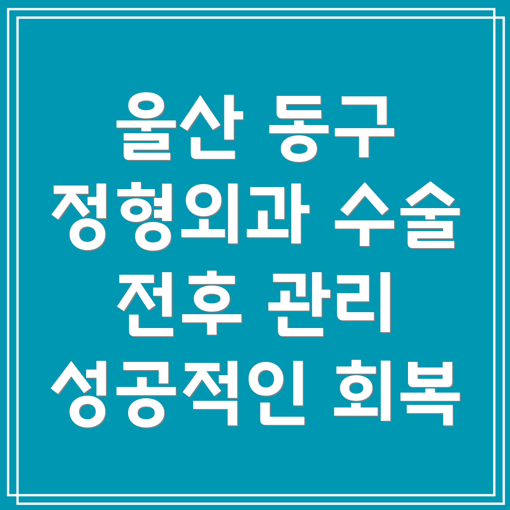 울산 동구 방어동 정형외과 수술 전후 관리