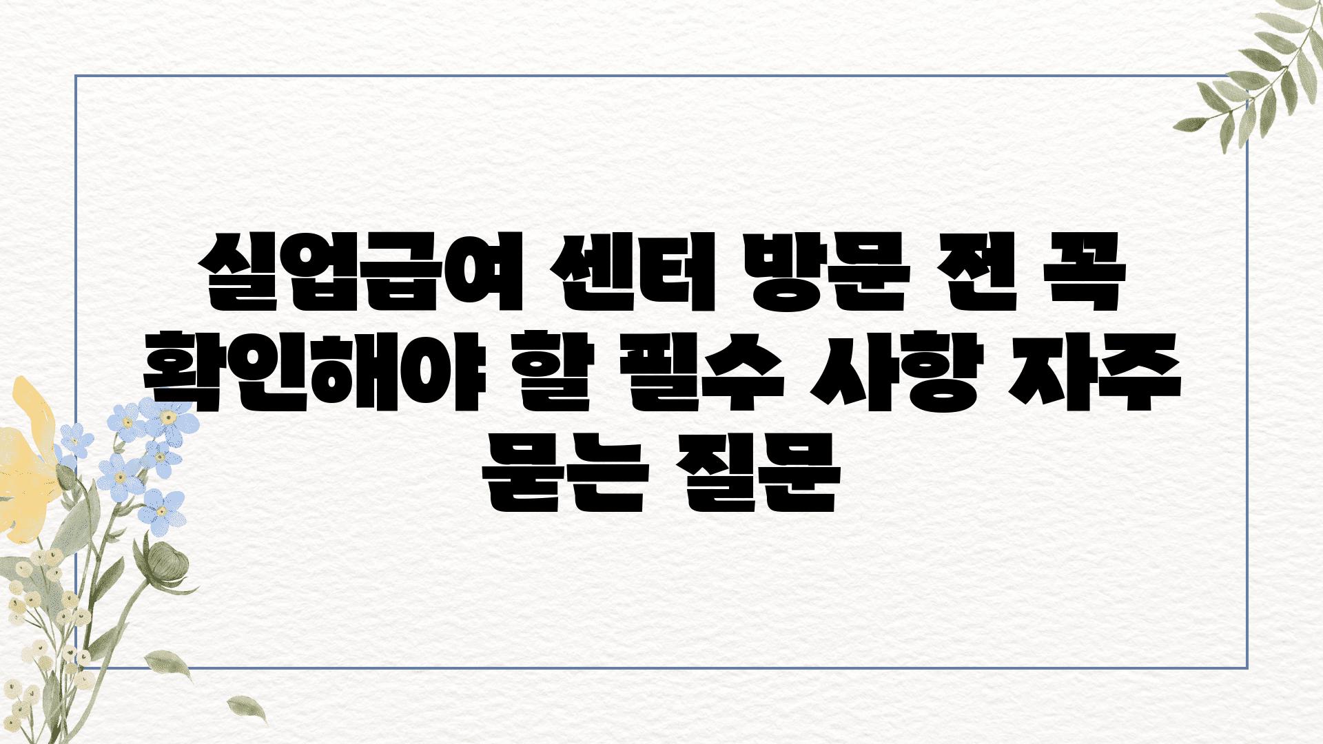 실업급여 센터 방문 전 꼭 확인해야 할 필수 사항