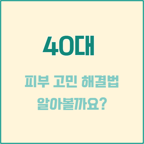  40대 피부 고민 해결법 안내