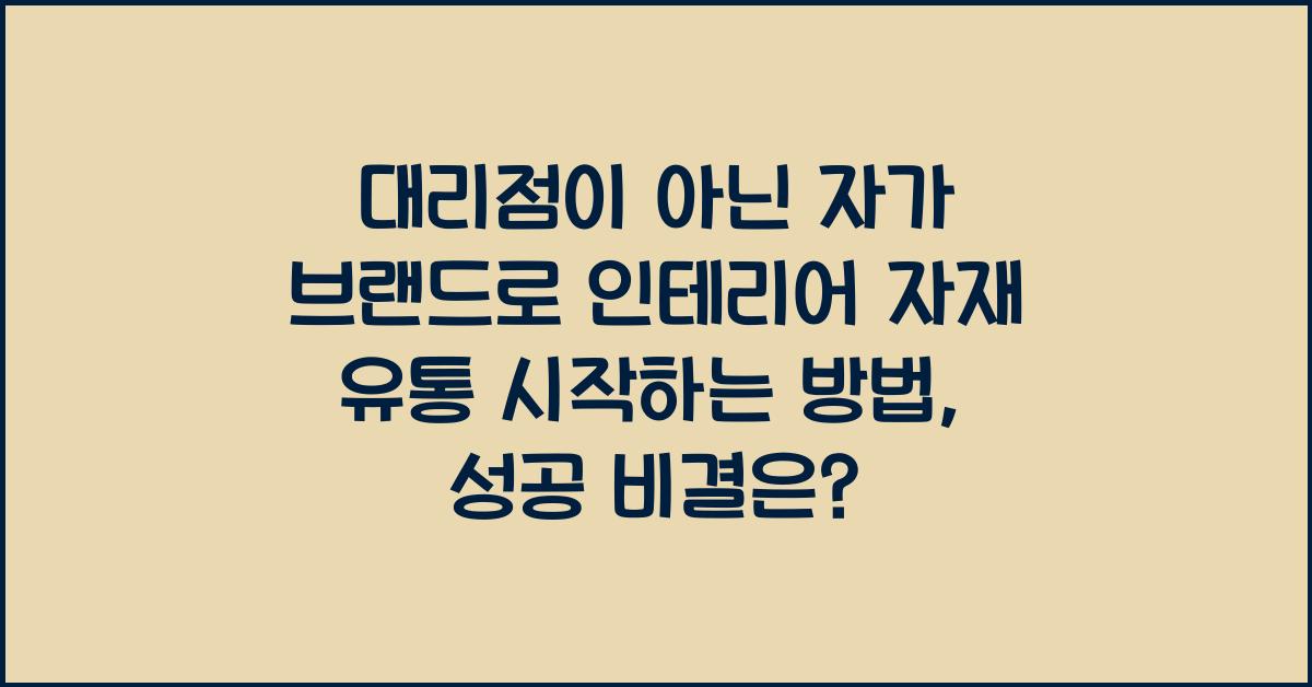 대리점이 아닌 자가 브랜드로 인테리어 자재 유통 시작하는 방법