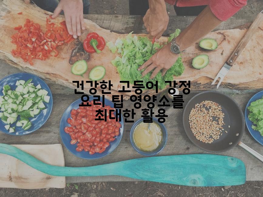 건강한 고등어 강정 요리 팁 영양소를 최대한 활용